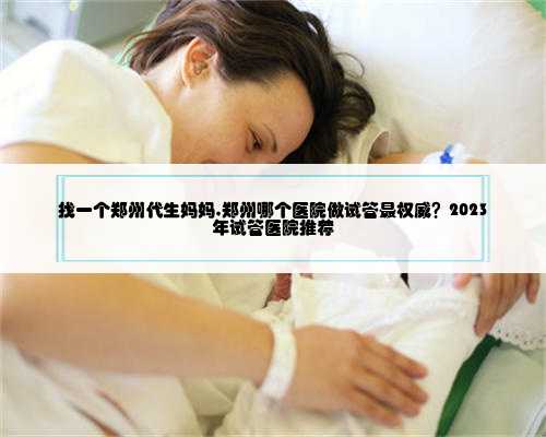 找一个郑州代生妈妈,郑州哪个医院做试管最权威？2023
年试管医院推荐