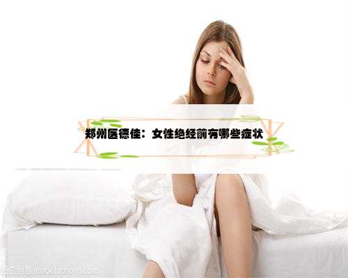 郑州医德佳：女性绝经前有哪些症状